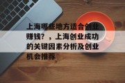 上海哪些地方适合创业赚钱？，上海创业成功的关键因素分析及创业机会推荐