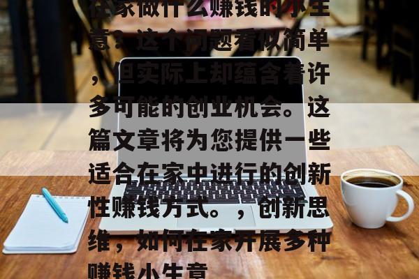 在家做什么赚钱的小生意？这个问题看似简单，但实际上却蕴含着许多可能的创业机会。这篇文章将为您提供一些适合在家中进行的创新性赚钱方式。，创新思维，如何在家开展多种赚钱小生意