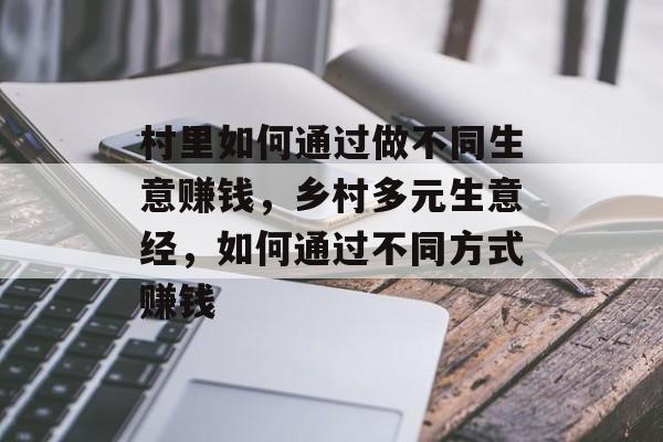 村里如何通过做不同生意赚钱，乡村多元生意经，如何通过不同方式赚钱