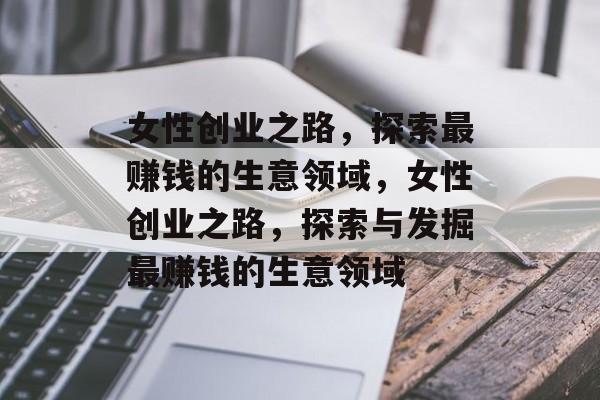 女性创业之路,探索最赚钱的生意领域,女性创业之路,探索与发掘最赚钱的生意领域 女性创业之路,探索最赚钱的生意领域,女性创业之路,探索与发掘最赚钱的生意领域