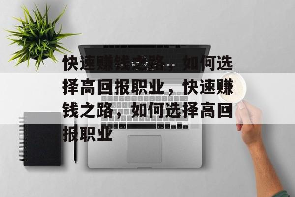 快速赚钱之路,如何选择高回报职业,快速赚钱之路,如何选择高回报职业 快速赚钱之路,如何选择高回报职业,快速赚钱之路,如何选择高回报职业
