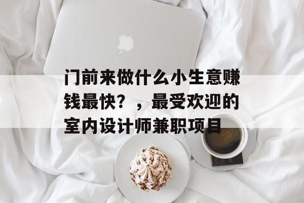门前来做什么小生意赚钱最快？，最受欢迎的室内设计师兼职项目