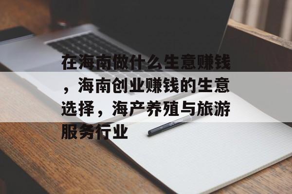 在海南做什么生意赚钱,海南创业赚钱的生意选择,海产养殖与旅游服务行业 在海南做什么生意赚钱,海南创业赚钱的生意选择,海产养殖与旅游服务行业