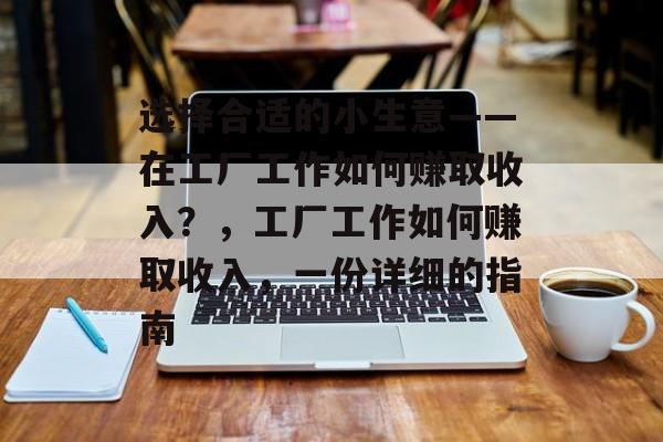 选择合适的小生意——在工厂工作如何赚取收入?,工厂工作如何赚取收入,一份详细的指南 选择合适的小生意——在工厂工作如何赚取收入?,工厂工作如何赚取收入,一份详细的指南