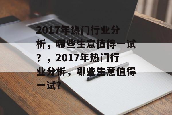 2017年热门行业分析,哪些生意值得一试?,2017年热门行业分析,哪些生意值得一试? 2017年热门行业分析,哪些生意值得一试?,2017年热门行业分析,哪些生意值得一试?