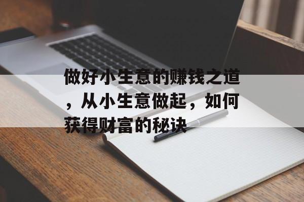 做好小生意的赚钱之道，从小生意做起，如何获得财富的秘诀