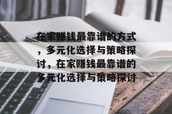 在家赚钱最靠谱的方式,多元化选择与策略探讨,在家赚钱最靠谱的多元化选择与策略探讨 在家赚钱最靠谱的方式,多元化选择与策略探讨,在家赚钱最靠谱的多元化选择与策略探讨