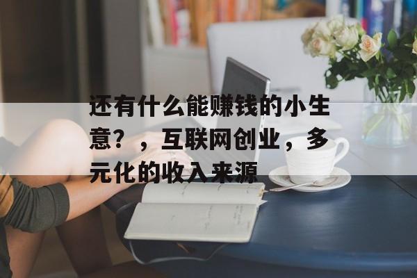 还有什么能赚钱的小生意?,互联网创业,多元化的收入来源 还有什么能赚钱的小生意?,互联网创业,多元化的收入来源