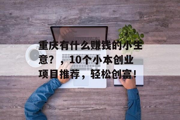 重庆有什么赚钱的小生意?,10个小本创业项目推荐,轻松创富! 重庆有什么赚钱的小生意?,10个小本创业项目推荐,轻松创富!