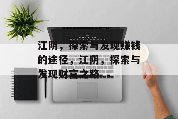江阴,探索与发现赚钱的途径,江阴,探索与发现财富之路 江阴,探索与发现赚钱的途径,江阴,探索与发现财富之路