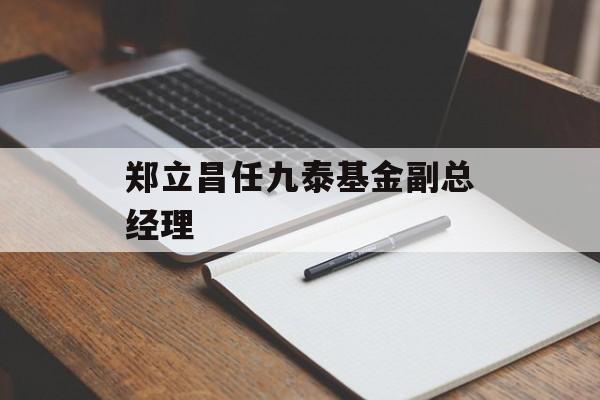 郑立昌任九泰基金副总经理