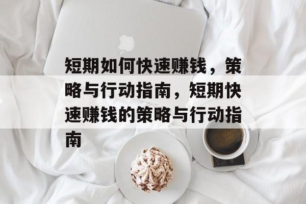 短期如何快速赚钱,策略与行动指南,短期快速赚钱的策略与行动指南 短期如何快速赚钱,策略与行动指南,短期快速赚钱的策略与行动指南