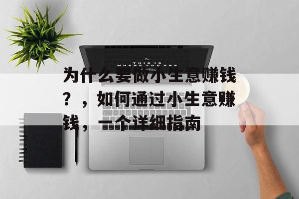 为什么要做小生意赚钱?,如何通过小生意赚钱,一个详细指南 为什么要做小生意赚钱?,如何通过小生意赚钱,一个详细指南