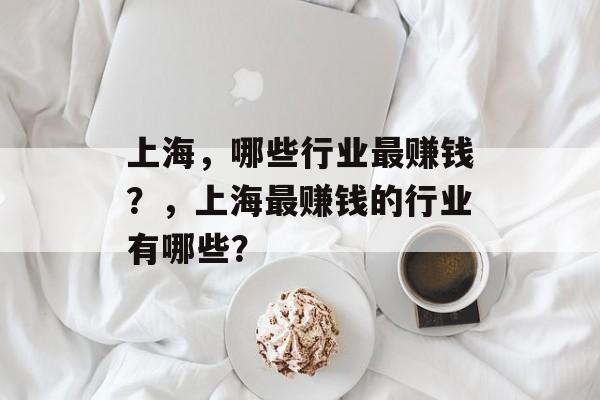 上海,哪些行业最赚钱?,上海最赚钱的行业有哪些? 上海,哪些行业最赚钱?,上海最赚钱的行业有哪些?