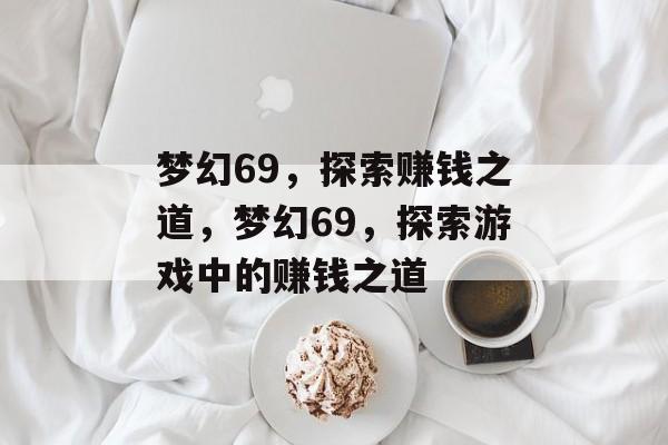 梦幻69,探索赚钱之道,梦幻69,探索游戏中的赚钱之道 梦幻69,探索赚钱之道,梦幻69,探索游戏中的赚钱之道