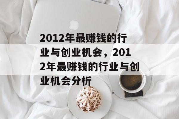 2012年最赚钱的行业与创业机会,2012年最赚钱的行业与创业机会分析 2012年最赚钱的行业与创业机会,2012年最赚钱的行业与创业机会分析