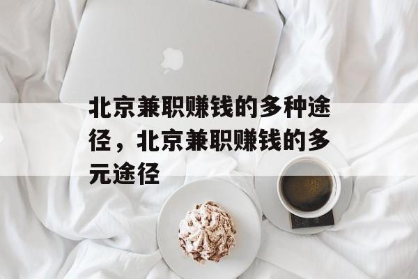 北京兼职赚钱的多种途径,北京兼职赚钱的多元途径 北京兼职赚钱的多种途径,北京兼职赚钱的多元途径