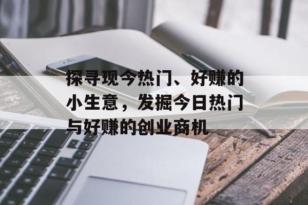 探寻现今热门、好赚的小生意,发掘今日热门与好赚的创业商机 探寻现今热门、好赚的小生意,发掘今日热门与好赚的创业商机