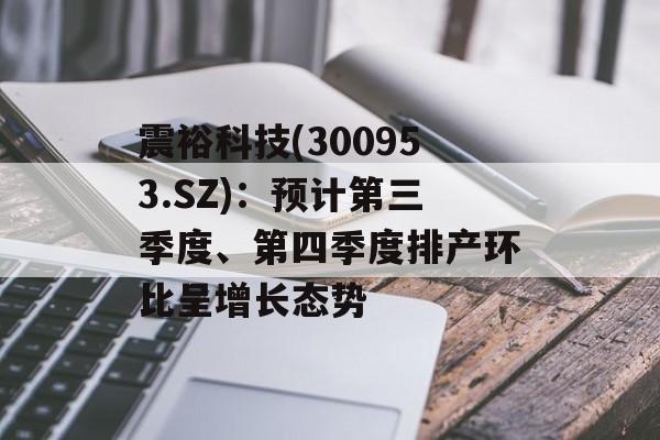 震裕科技(300953.SZ):预计第三季度、第四季度排产环比呈增长态势 震裕科技(300953.SZ):预计第三季度、第四季度排产环比呈增长态势