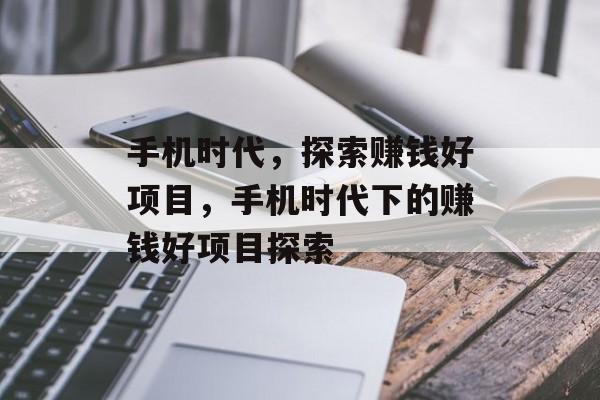 手机时代,探索赚钱好项目,手机时代下的赚钱好项目探索 手机时代,探索赚钱好项目,手机时代下的赚钱好项目探索