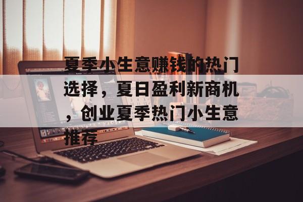夏季小生意赚钱的热门选择，夏日盈利新商机，创业夏季热门小生意推荐