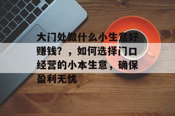 大门处做什么小生意好赚钱？，如何选择门口经营的小本生意，确保盈利无忧