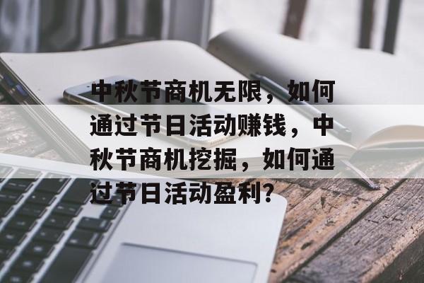 中秋节商机无限,如何通过节日活动赚钱,中秋节商机挖掘,如何通过节日活动盈利? 中秋节商机无限,如何通过节日活动赚钱,中秋节商机挖掘,如何通过节日活动盈利?