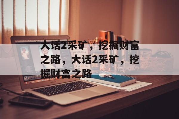 大话2采矿,挖掘财富之路,大话2采矿,挖掘财富之路 大话2采矿,挖掘财富之路,大话2采矿,挖掘财富之路