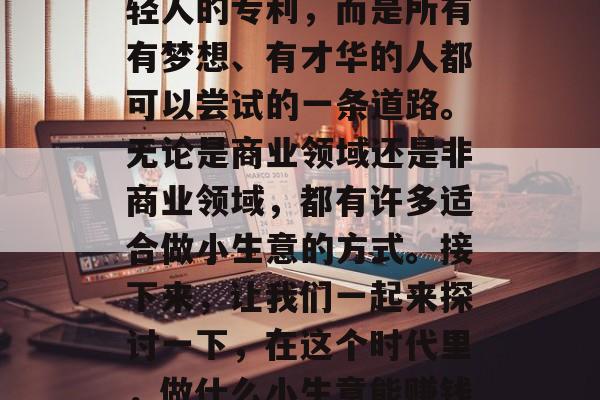 在这个充满活力和创新的时代，创业不再是年轻人的专利，而是所有有梦想、有才华的人都可以尝试的一条道路。无论是商业领域还是非商业领域，都有许多适合做小生意的方式。接下来，让我们一起来探讨一下，在这个时代里，做什么小生意能赚钱。，如何在新时代中做小生意盈利？