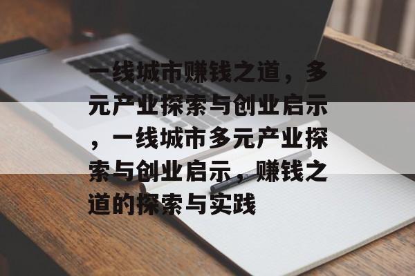 一线城市赚钱之道,多元产业探索与创业启示,一线城市多元产业探索与创业启示,赚钱之道的探索与实践 一线城市赚钱之道,多元产业探索与创业启示,一线城市多元产业探索与创业启示,赚钱之道的探索与实践