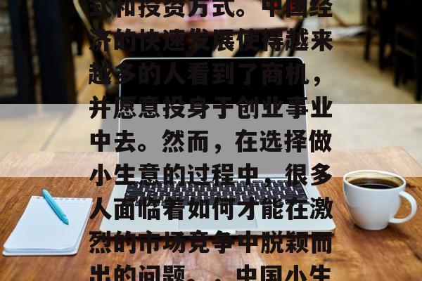 在中国做小生意不仅能赚钱，更是一种生活方式和投资方式。中国经济的快速发展使得越来越多的人看到了商机，并愿意投身于创业事业中去。然而，在选择做小生意的过程中，很多人面临着如何才能在激烈的市场竞争中脱颖而出的问题。，中国小生意，如何在竞争中脱颖而出？