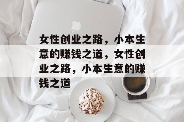 女性创业之路,小本生意的赚钱之道,女性创业之路,小本生意的赚钱之道 女性创业之路,小本生意的赚钱之道,女性创业之路,小本生意的赚钱之道