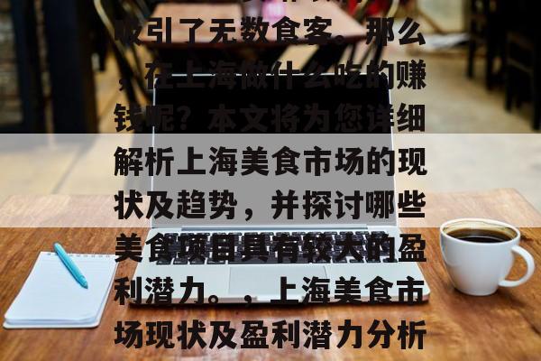 在上海,美食文化繁荣,各类美食琳琅满目,吸引了无数食客。那么,在上海做什么吃的赚钱呢?本文将为您详细解析上海美食市场的现状及趋势,并探讨哪些美食项目具有较大的盈利潜力。,上海美食市场现状及盈利潜力分析,哪些美食项目最赚钱? 在上海,美食文化繁荣,各类美食琳琅满目,吸引了无数食客。那么,在上海做什么吃的赚钱呢?本文将为您详细解析上海美食市场的现状及趋势,并探讨哪些美食项目具有较大的盈利潜力。,上海美食市场现状及盈利潜力分析,哪些美食项目最赚钱?