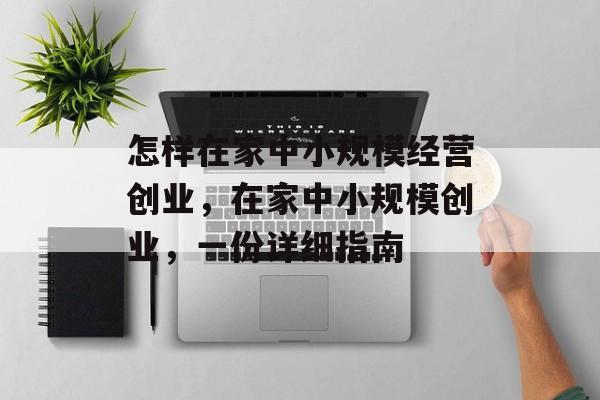 怎样在家中小规模经营创业,在家中小规模创业,一份详细指南 怎样在家中小规模经营创业,在家中小规模创业,一份详细指南