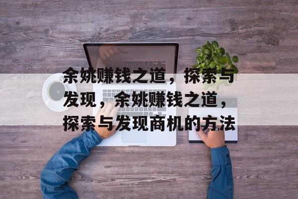 余姚赚钱之道，探索与发现，余姚赚钱之道，探索与发现商机的方法