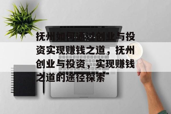 抚州如何通过创业与投资实现赚钱之道,抚州创业与投资,实现赚钱之道的途径探索 抚州如何通过创业与投资实现赚钱之道,抚州创业与投资,实现赚钱之道的途径探索