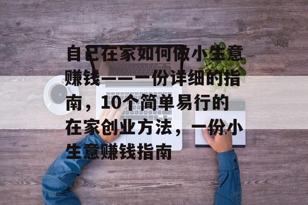 自己在家如何做小生意赚钱——一份详细的指南，10个简单易行的在家创业方法，一份小生意赚钱指南