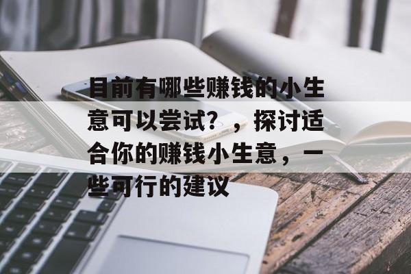 目前有哪些赚钱的小生意可以尝试?,探讨适合你的赚钱小生意,一些可行的建议 目前有哪些赚钱的小生意可以尝试?,探讨适合你的赚钱小生意,一些可行的建议
