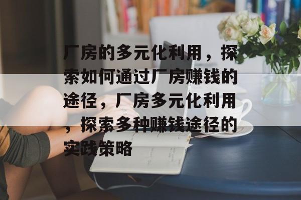 厂房的多元化利用，探索如何通过厂房赚钱的途径，厂房多元化利用，探索多种赚钱途径的实践策略