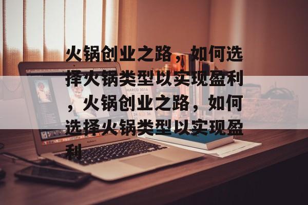 火锅创业之路,如何选择火锅类型以实现盈利,火锅创业之路,如何选择火锅类型以实现盈利 火锅创业之路,如何选择火锅类型以实现盈利,火锅创业之路,如何选择火锅类型以实现盈利