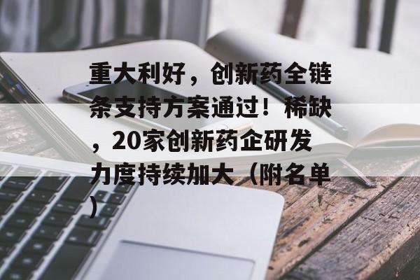 重大利好,创新药全链条支持方案通过!稀缺,20家创新药企研发力度持续加大(附名单) 重大利好,创新药全链条支持方案通过!稀缺,20家创新药企研发力度持续加大(附名单)