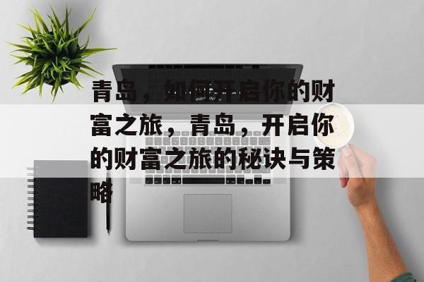 青岛,如何开启你的财富之旅,青岛,开启你的财富之旅的秘诀与策略 青岛,如何开启你的财富之旅,青岛,开启你的财富之旅的秘诀与策略