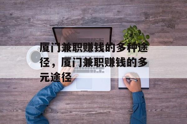 厦门兼职赚钱的多种途径,厦门兼职赚钱的多元途径 厦门兼职赚钱的多种途径,厦门兼职赚钱的多元途径