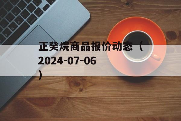 正癸烷商品报价动态(2024-07-06) 正癸烷商品报价动态(2024-07-06)