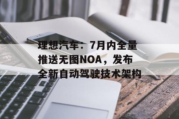 理想汽车:7月内全量推送无图NOA,发布全新自动驾驶技术架构 理想汽车:7月内全量推送无图NOA,发布全新自动驾驶技术架构
