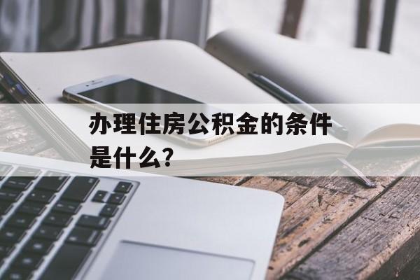 办理住房公积金的条件是什么？