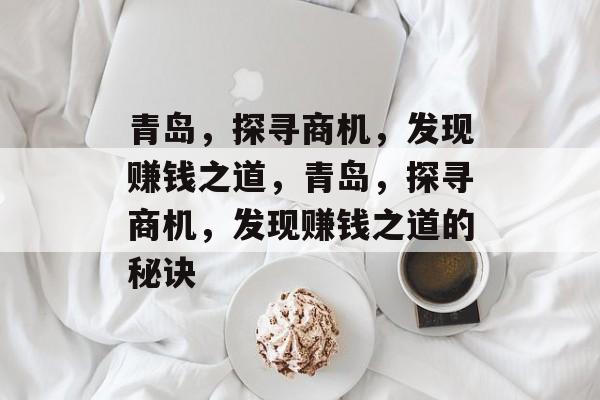 青岛，探寻商机，发现赚钱之道，青岛，探寻商机，发现赚钱之道的秘诀