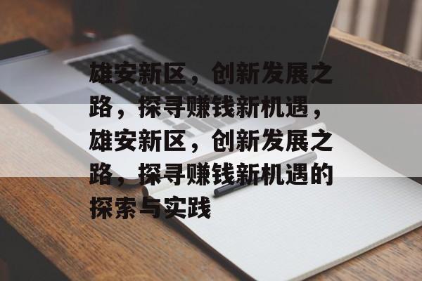 雄安新区,创新发展之路,探寻赚钱新机遇,雄安新区,创新发展之路,探寻赚钱新机遇的探索与实践 雄安新区,创新发展之路,探寻赚钱新机遇,雄安新区,创新发展之路,探寻赚钱新机遇的探索与实践