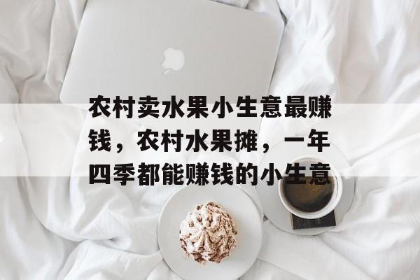 农村卖水果小生意最赚钱,农村水果摊,一年四季都能赚钱的小生意 农村卖水果小生意最赚钱,农村水果摊,一年四季都能赚钱的小生意