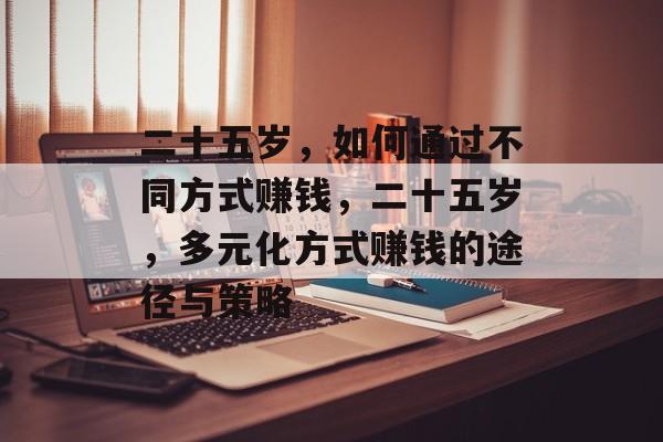 二十五岁，如何通过不同方式赚钱，二十五岁，多元化方式赚钱的途径与策略